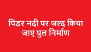 पिंडर नदी पर जल्द किया जाए पुल निर्माण